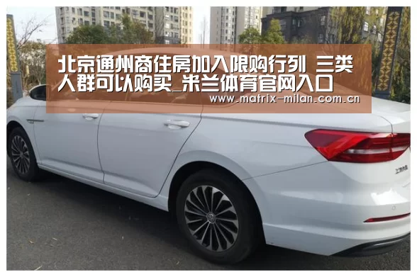 北京通州商住房加入限购行列 三类人群可以购买_米兰体育官网入口(图2) 米兰体育官网app