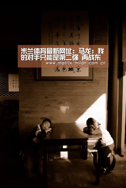 米兰体育最新网址:马龙:我的对手只能是第二强 再战东京尚待规划(图2) 米兰体育官网入口