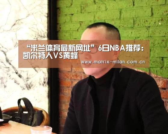 “米兰体育最新网址”6日NBA推荐:凯尔特人VS黄蜂(图3) 米兰体育官网app